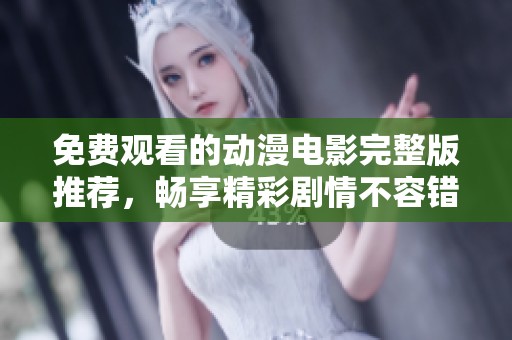 免费观看的动漫电影完整版推荐，畅享精彩剧情不容错过