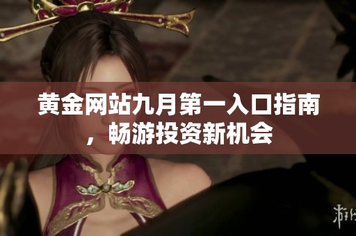 黄金网站九月第一入口指南，畅游投资新机会