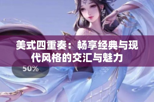 美式四重奏：畅享经典与现代风格的交汇与魅力