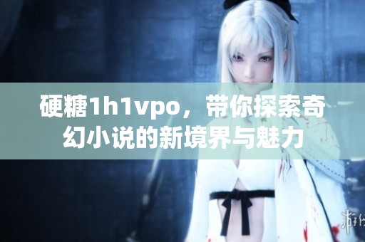 硬糖1h1vpo，带你探索奇幻小说的新境界与魅力