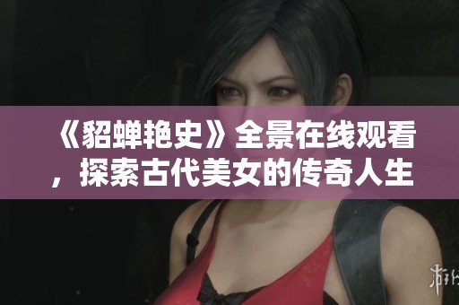 《貂蝉艳史》全景在线观看，探索古代美女的传奇人生