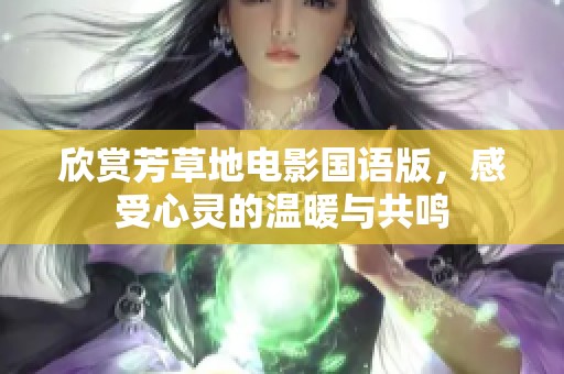 欣赏芳草地电影国语版，感受心灵的温暖与共鸣