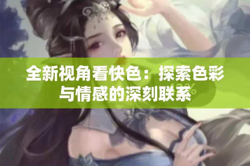 全新视角看快色：探索色彩与情感的深刻联系