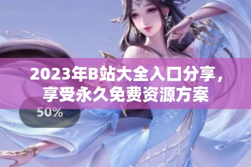 2023年B站大全入口分享，享受永久免费资源方案