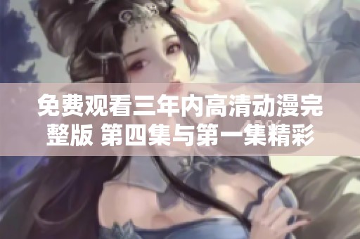 免费观看三年内高清动漫完整版 第四集与第一集精彩回顾