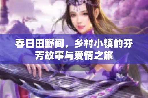 春日田野间，乡村小镇的芬芳故事与爱情之旅
