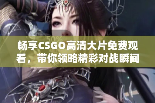 畅享CSGO高清大片免费观看，带你领略精彩对战瞬间