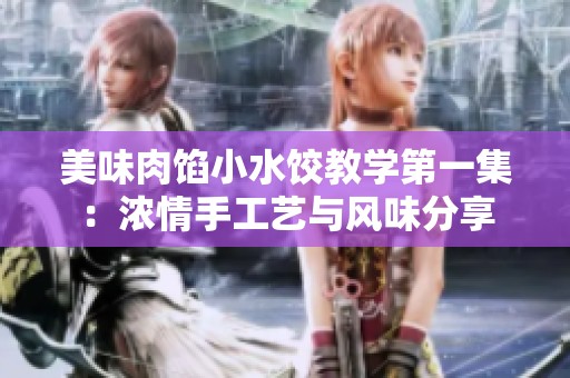 美味肉馅小水饺教学第一集：浓情手工艺与风味分享
