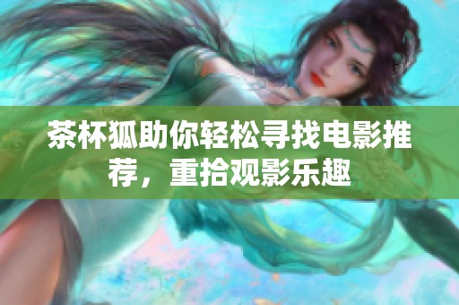 茶杯狐助你轻松寻找电影推荐，重拾观影乐趣