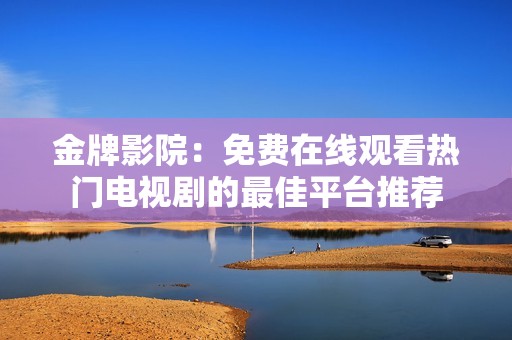 金牌影院：免费在线观看热门电视剧的最佳平台推荐