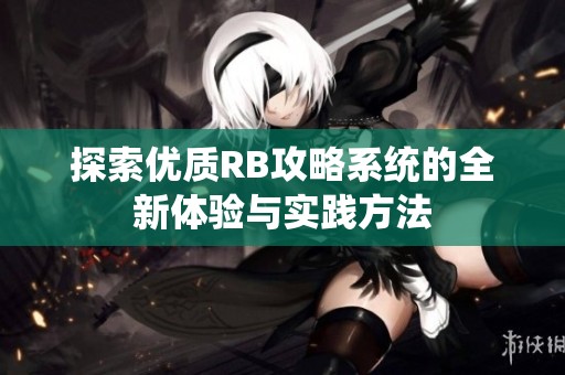 探索优质RB攻略系统的全新体验与实践方法
