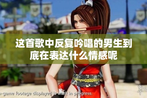 这首歌中反复吟唱的男生到底在表达什么情感呢