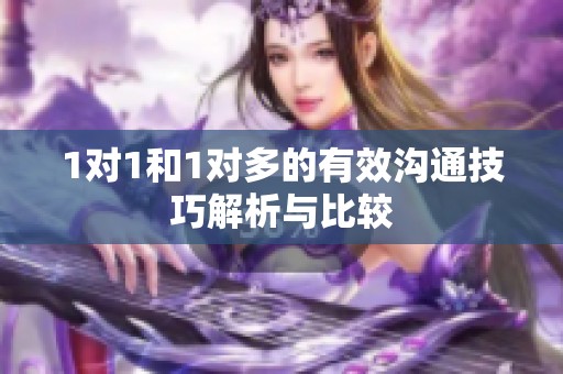 1对1和1对多的有效沟通技巧解析与比较