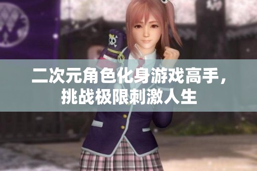 二次元角色化身游戏高手，挑战极限刺激人生