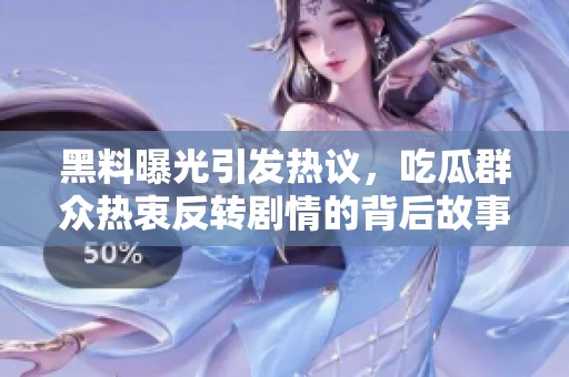 黑料曝光引发热议，吃瓜群众热衷反转剧情的背后故事