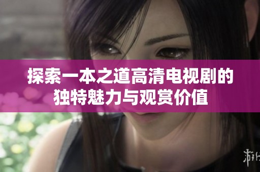 探索一本之道高清电视剧的独特魅力与观赏价值