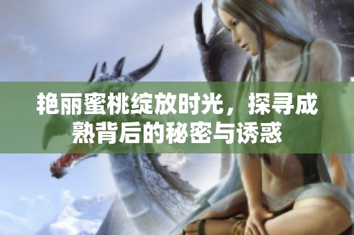 艳丽蜜桃绽放时光，探寻成熟背后的秘密与诱惑