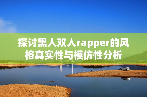 探讨黑人双人rapper的风格真实性与模仿性分析
