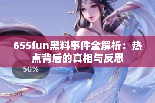 655fun黑料事件全解析：热点背后的真相与反思