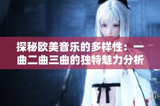 探秘欧美音乐的多样性：一曲二曲三曲的独特魅力分析