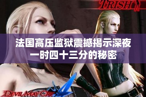 法国高压监狱震撼揭示深夜一时四十三分的秘密