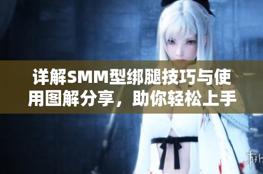 详解SMM型绑腿技巧与使用图解分享，助你轻松上手