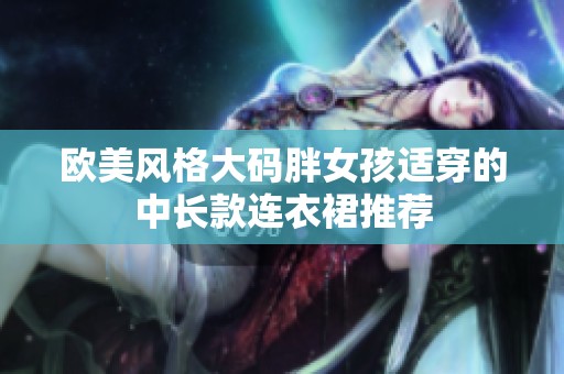 欧美风格大码胖女孩适穿的中长款连衣裙推荐