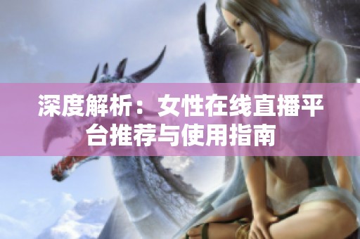 深度解析：女性在线直播平台推荐与使用指南