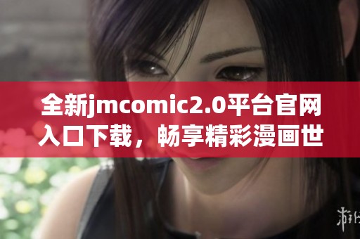 全新jmcomic2.0平台官网入口下载，畅享精彩漫画世界