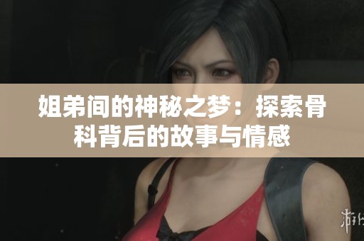 姐弟间的神秘之梦：探索骨科背后的故事与情感