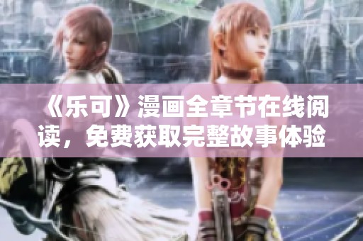 《乐可》漫画全章节在线阅读，免费获取完整故事体验