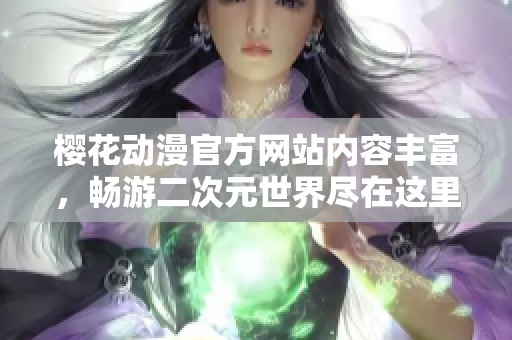 樱花动漫官方网站内容丰富，畅游二次元世界尽在这里