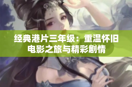 经典港片三年级：重温怀旧电影之旅与精彩剧情