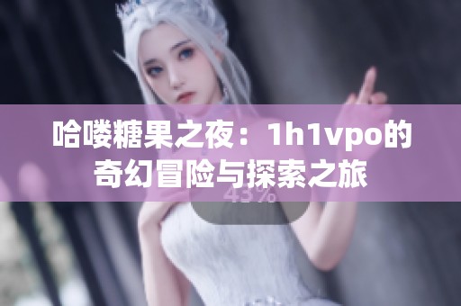 哈喽糖果之夜：1h1vpo的奇幻冒险与探索之旅