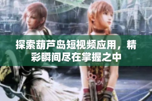探索葫芦岛短视频应用，精彩瞬间尽在掌握之中