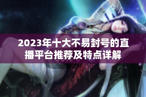 2023年十大不易封号的直播平台推荐及特点详解