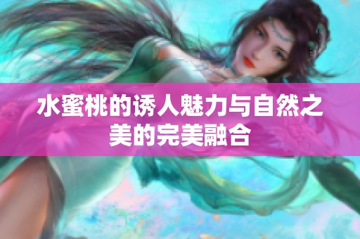 水蜜桃的诱人魅力与自然之美的完美融合
