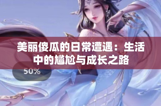 美丽傻瓜的日常遭遇：生活中的尴尬与成长之路