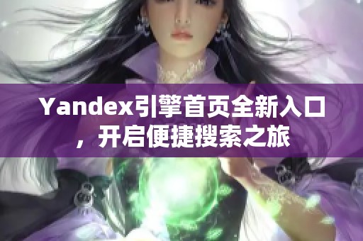 Yandex引擎首页全新入口，开启便捷搜索之旅