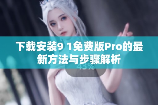 下载安装9 1免费版Pro的最新方法与步骤解析