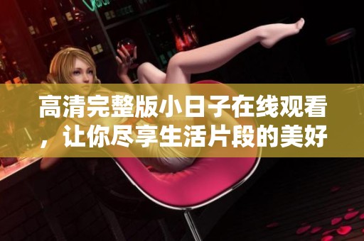 高清完整版小日子在线观看，让你尽享生活片段的美好与温情
