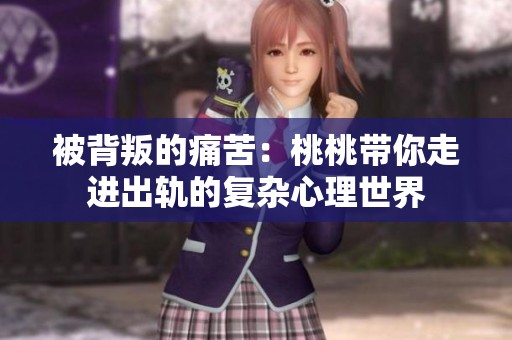 被背叛的痛苦：桃桃带你走进出轨的复杂心理世界