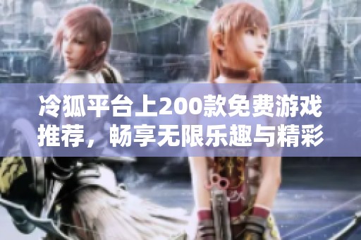 冷狐平台上200款免费游戏推荐，畅享无限乐趣与精彩冒险