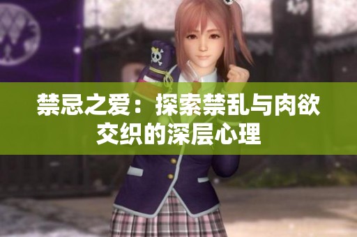 禁忌之爱：探索禁乱与肉欲交织的深层心理