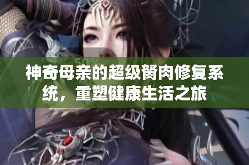 神奇母亲的超级胬肉修复系统，重塑健康生活之旅