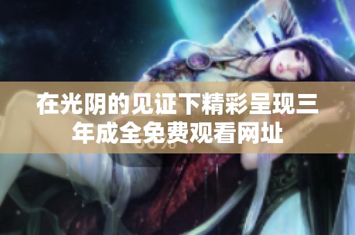 在光阴的见证下精彩呈现三年成全免费观看网址