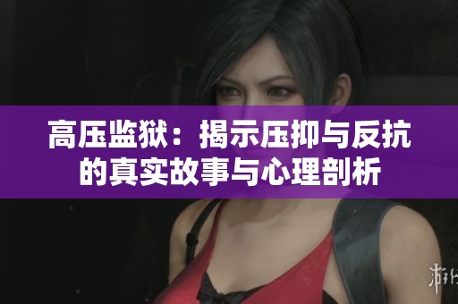 高压监狱：揭示压抑与反抗的真实故事与心理剖析