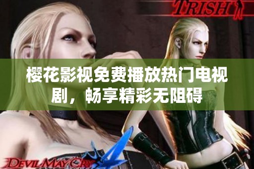 樱花影视免费播放热门电视剧，畅享精彩无阻碍