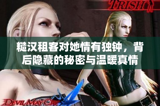 糙汉租客对她情有独钟，背后隐藏的秘密与温暖真情