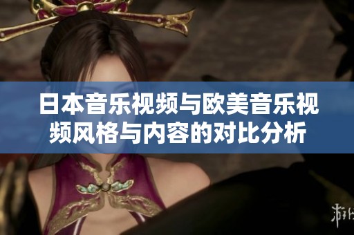 日本音乐视频与欧美音乐视频风格与内容的对比分析